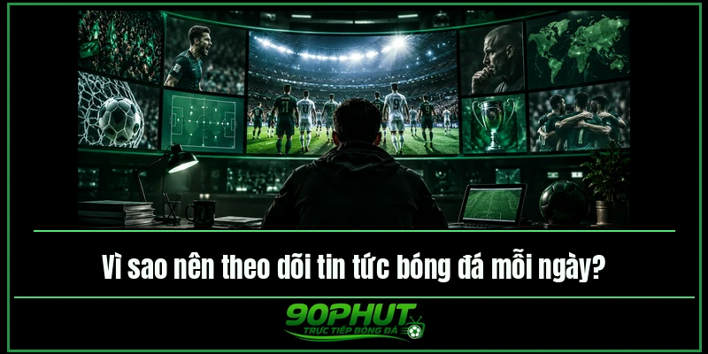 Vì sao nên theo dõi tin tức bóng đá mỗi ngày tại 90phuttv Vì sao nên theo dõi tin tức bóng đá mỗi ngày tại 90phuttv